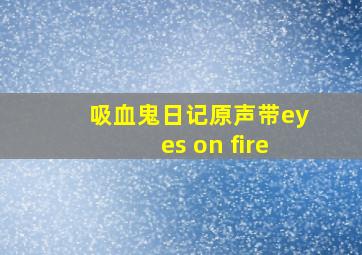 吸血鬼日记原声带eyes on fire